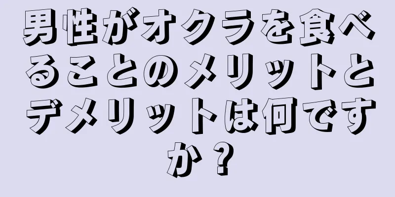 男性がオクラを食べることのメリットとデメリットは何ですか？