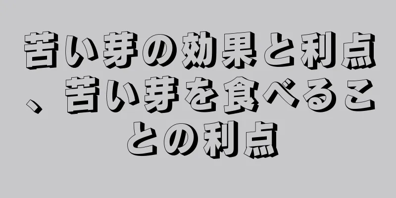 苦い芽の効果と利点、苦い芽を食べることの利点