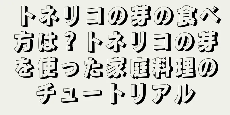 トネリコの芽の食べ方は？トネリコの芽を使った家庭料理のチュートリアル
