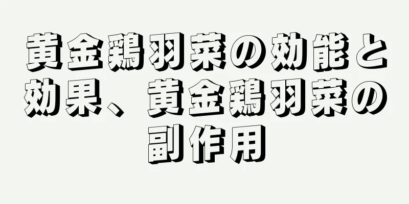 黄金鶏羽菜の効能と効果、黄金鶏羽菜の副作用