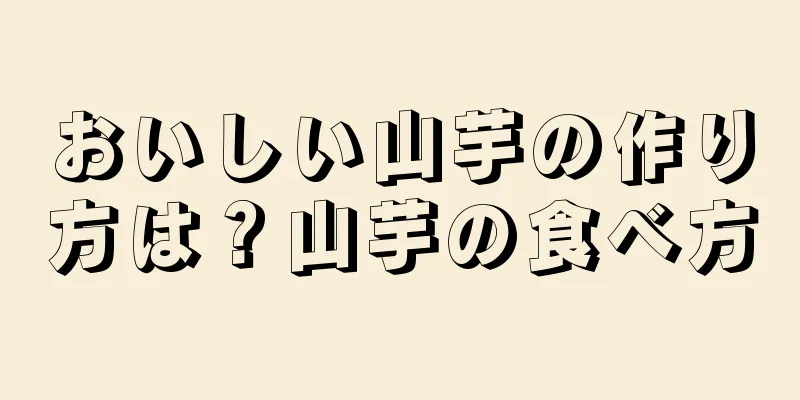 おいしい山芋の作り方は？山芋の食べ方