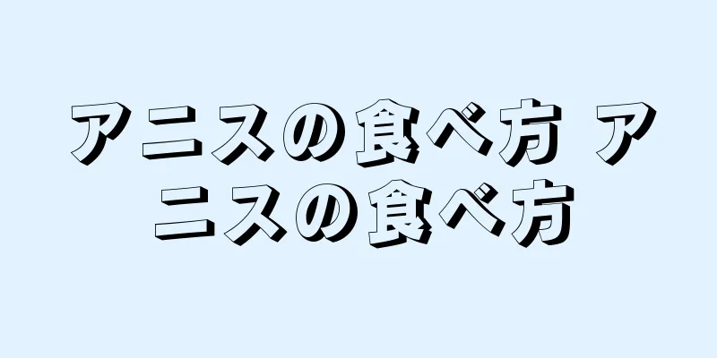アニスの食べ方 アニスの食べ方
