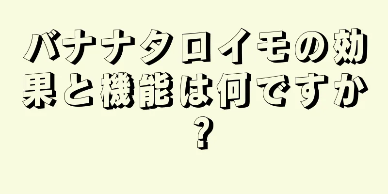 バナナタロイモの効果と機能は何ですか？