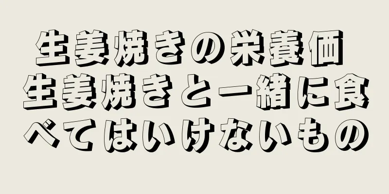 生姜焼きの栄養価 生姜焼きと一緒に食べてはいけないもの