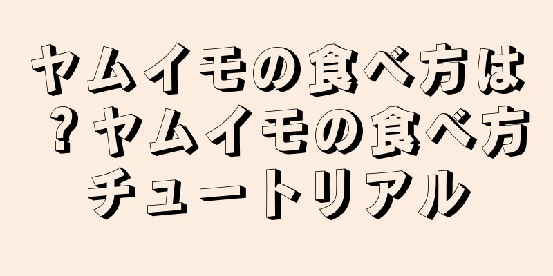 ヤムイモの食べ方は？ヤムイモの食べ方チュートリアル