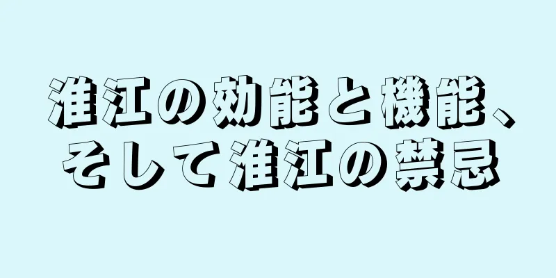 淮江の効能と機能、そして淮江の禁忌