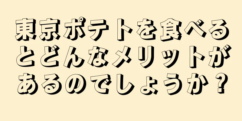 東京ポテトを食べるとどんなメリットがあるのでしょうか？