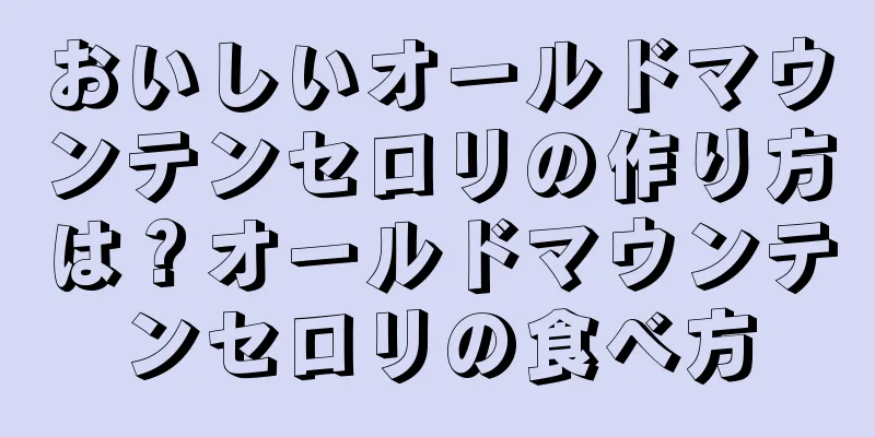 おいしいオールドマウンテンセロリの作り方は？オールドマウンテンセロリの食べ方