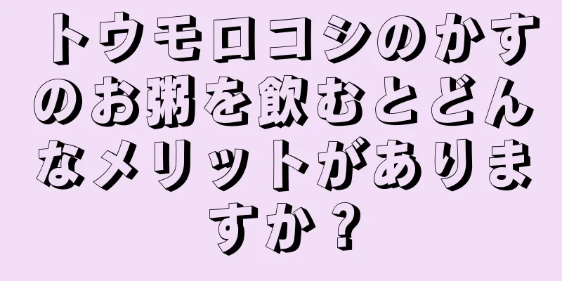 トウモロコシのかすのお粥を飲むとどんなメリットがありますか？
