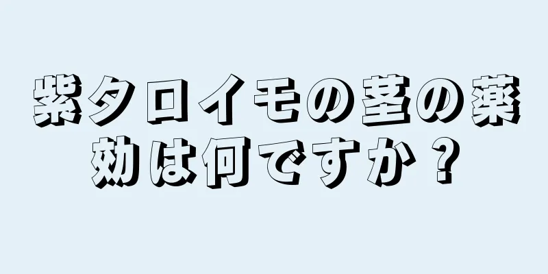 紫タロイモの茎の薬効は何ですか？