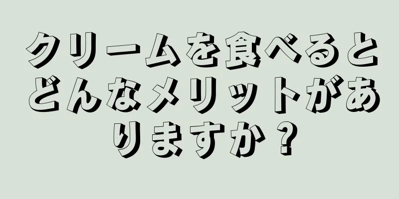 クリームを食べるとどんなメリットがありますか？
