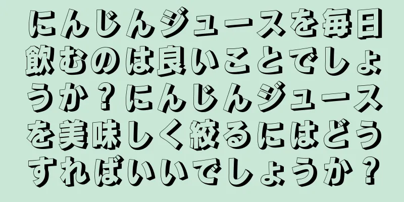 にんじんジュースを毎日飲むのは良いことでしょうか？にんじんジュースを美味しく絞るにはどうすればいいでしょうか？