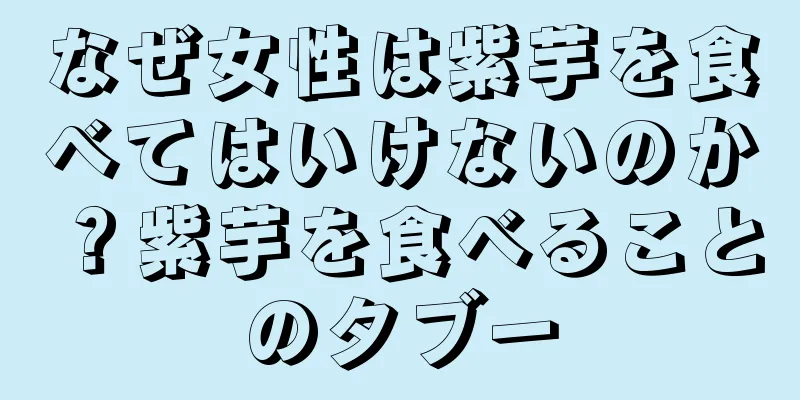 なぜ女性は紫芋を食べてはいけないのか？紫芋を食べることのタブー