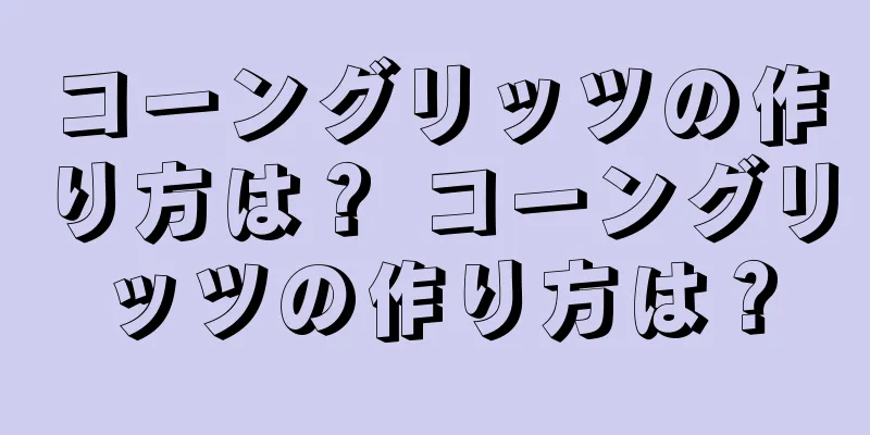 コーングリッツの作り方は？ コーングリッツの作り方は？