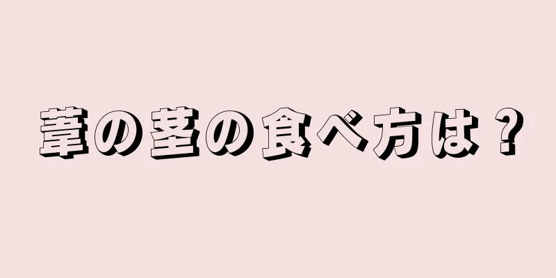 葦の茎の食べ方は？