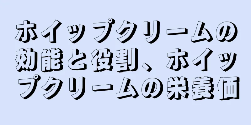ホイップクリームの効能と役割、ホイップクリームの栄養価