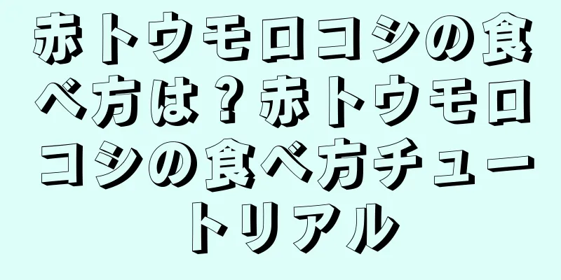 赤トウモロコシの食べ方は？赤トウモロコシの食べ方チュートリアル