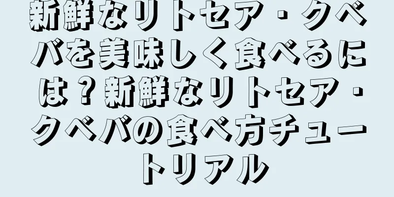 新鮮なリトセア・クベバを美味しく食べるには？新鮮なリトセア・クベバの食べ方チュートリアル