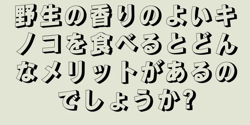 野生の香りのよいキノコを食べるとどんなメリットがあるのでしょうか?