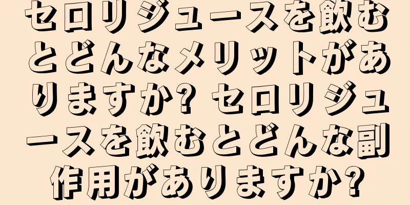 セロリジュースを飲むとどんなメリットがありますか? セロリジュースを飲むとどんな副作用がありますか?