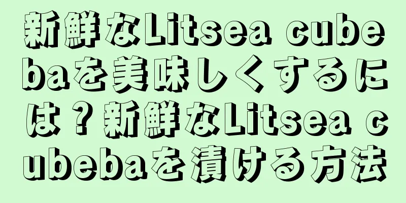 新鮮なLitsea cubebaを美味しくするには？新鮮なLitsea cubebaを漬ける方法
