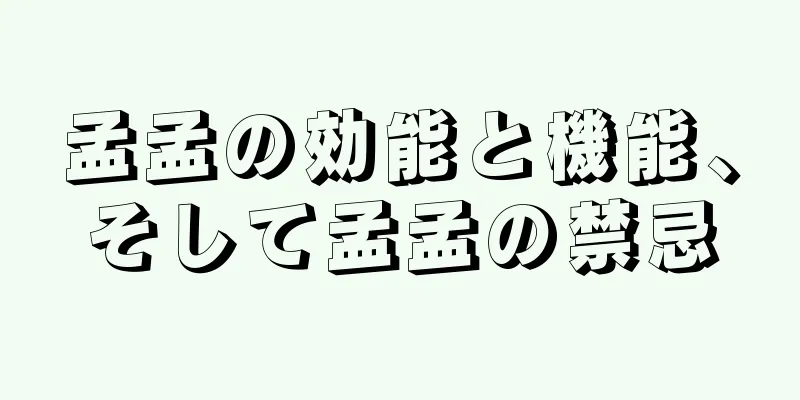 孟孟の効能と機能、そして孟孟の禁忌