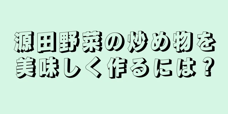 源田野菜の炒め物を美味しく作るには？