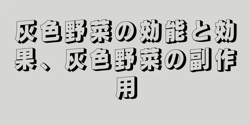 灰色野菜の効能と効果、灰色野菜の副作用