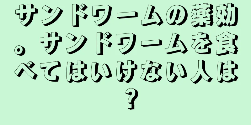 サンドワームの薬効。サンドワームを食べてはいけない人は？