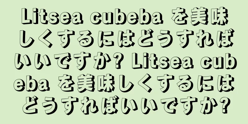 Litsea cubeba を美味しくするにはどうすればいいですか? Litsea cubeba を美味しくするにはどうすればいいですか?