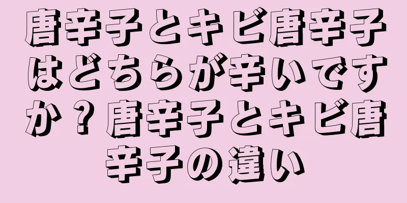 唐辛子とキビ唐辛子はどちらが辛いですか？唐辛子とキビ唐辛子の違い