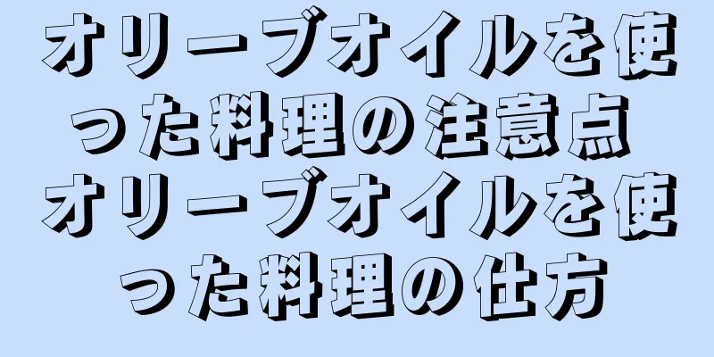 オリーブオイルを使った料理の注意点 オリーブオイルを使った料理の仕方