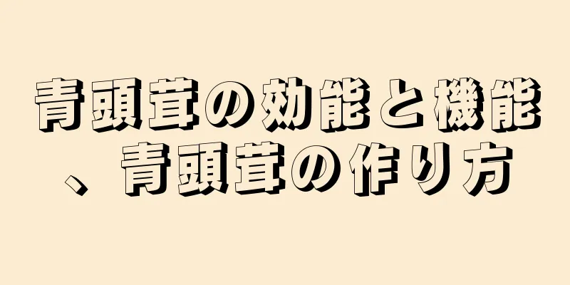 青頭茸の効能と機能、青頭茸の作り方