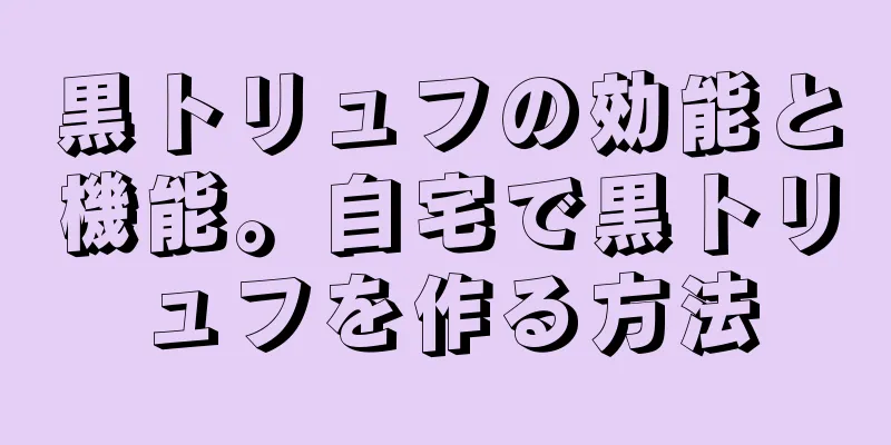 黒トリュフの効能と機能。自宅で黒トリュフを作る方法
