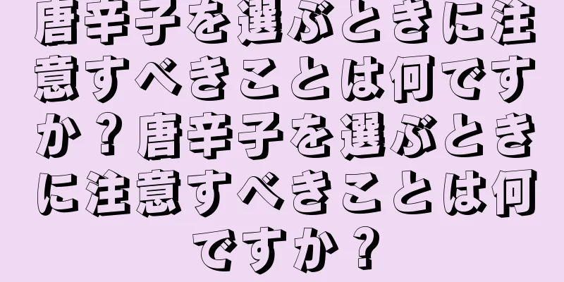 唐辛子を選ぶときに注意すべきことは何ですか？唐辛子を選ぶときに注意すべきことは何ですか？