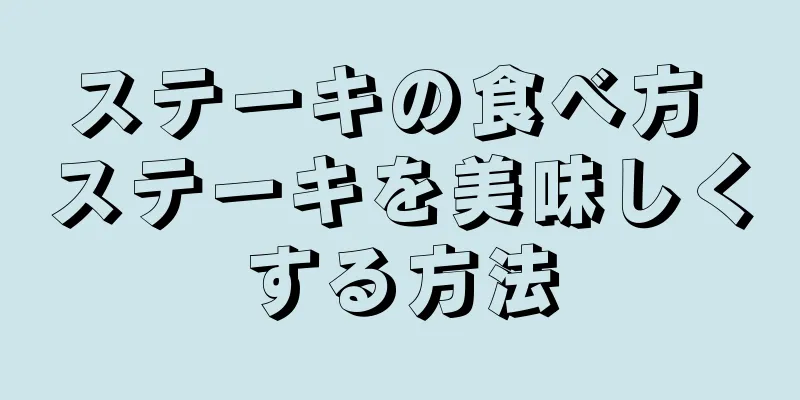 ステーキの食べ方 ステーキを美味しくする方法