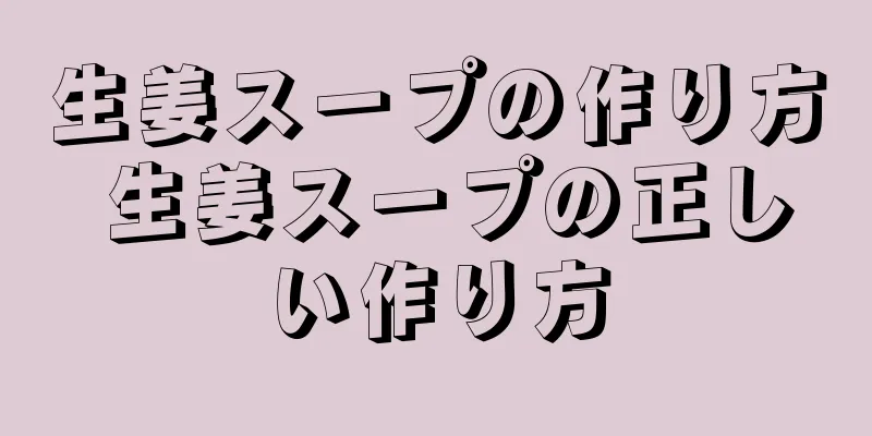 生姜スープの作り方 生姜スープの正しい作り方