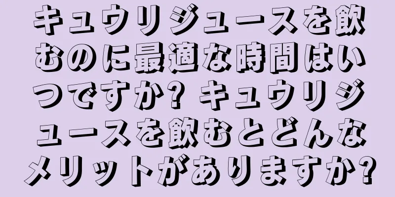 キュウリジュースを飲むのに最適な時間はいつですか? キュウリジュースを飲むとどんなメリットがありますか?