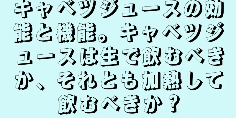キャベツジュースの効能と機能。キャベツジュースは生で飲むべきか、それとも加熱して飲むべきか？