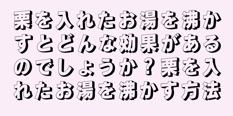 栗を入れたお湯を沸かすとどんな効果があるのでしょうか？栗を入れたお湯を沸かす方法