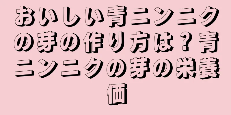 おいしい青ニンニクの芽の作り方は？青ニンニクの芽の栄養価