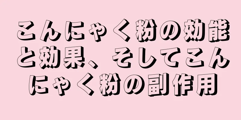 こんにゃく粉の効能と効果、そしてこんにゃく粉の副作用