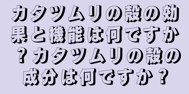 カタツムリの殻の効果と機能は何ですか？カタツムリの殻の成分は何ですか？