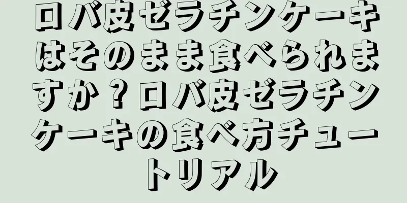 ロバ皮ゼラチンケーキはそのまま食べられますか？ロバ皮ゼラチンケーキの食べ方チュートリアル