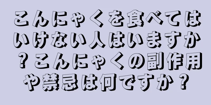 こんにゃくを食べてはいけない人はいますか？こんにゃくの副作用や禁忌は何ですか？