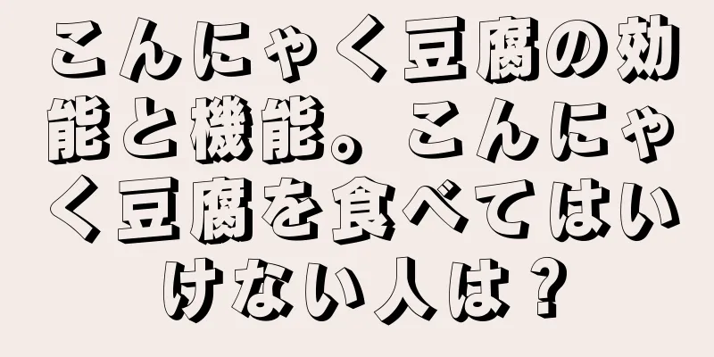 こんにゃく豆腐の効能と機能。こんにゃく豆腐を食べてはいけない人は？