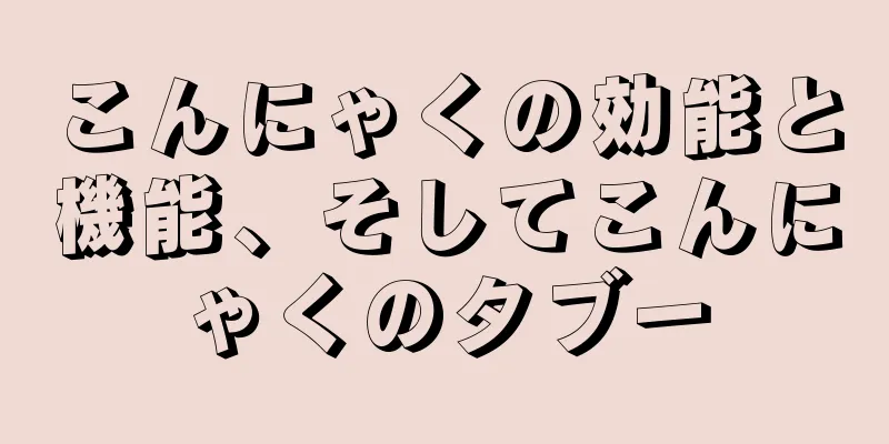 こんにゃくの効能と機能、そしてこんにゃくのタブー