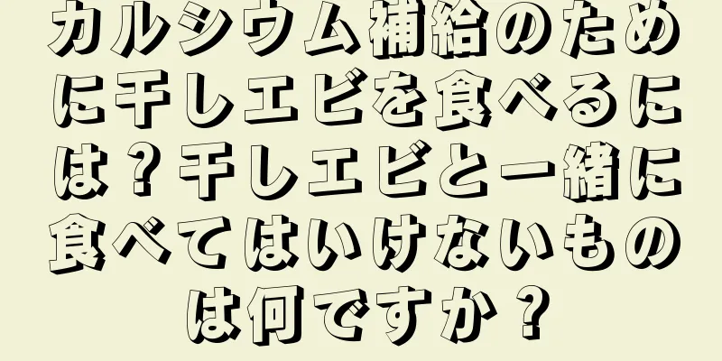 カルシウム補給のために干しエビを食べるには？干しエビと一緒に食べてはいけないものは何ですか？