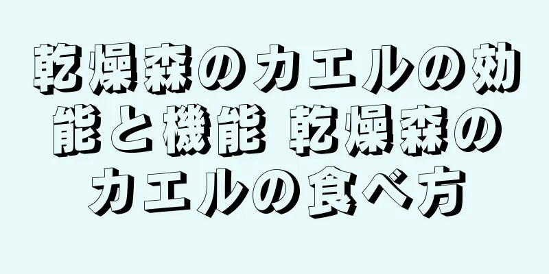 乾燥森のカエルの効能と機能 乾燥森のカエルの食べ方