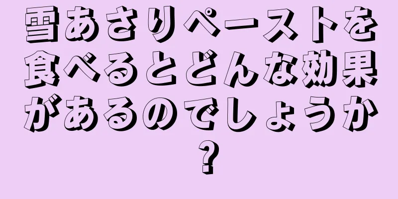 雪あさりペーストを食べるとどんな効果があるのでしょうか？